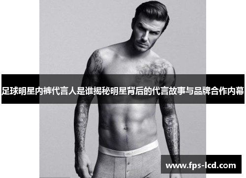 足球明星内裤代言人是谁揭秘明星背后的代言故事与品牌合作内幕 足球明星内裤代言人是谁揭秘明星背后的代言故事与品牌合作内幕