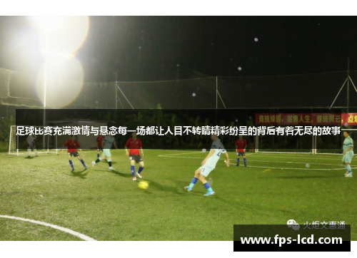 足球比赛充满激情与悬念每一场都让人目不转睛精彩纷呈的背后有着无尽的故事